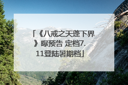 《八戒之天蓬下界》曝预告 定档7.11登陆暑期档