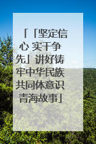 「坚定信心 实干争先」讲好铸牢中华民族共同体意识青海故事