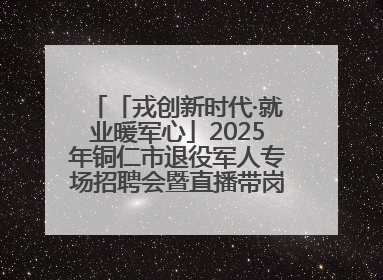 「戎创新时代·就业暖军心」2025年铜仁市退役军人专场招聘会暨直播带岗活动顺利举行