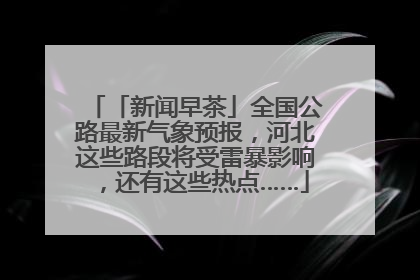 「新闻早茶」全国公路最新气象预报，河北这些路段将受雷暴影响，还有这些热点……