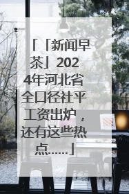 「新闻早茶」2024年河北省全口径社平工资出炉，还有这些热点……