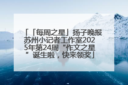 「每周之星」扬子晚报苏州小记者工作室2025年第24周“作文之星”诞生啦，快来领奖