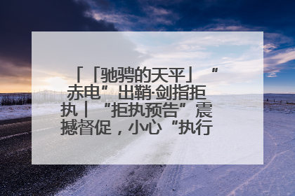 「驰骋的天平」“赤电”出鞘·剑指拒执︱“拒执预告”震撼督促，小心“执行”变“执刑”
