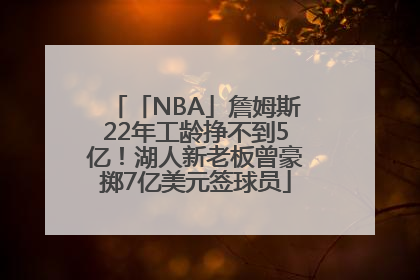 「NBA」詹姆斯22年工龄挣不到5亿！湖人新老板曾豪掷7亿美元签球员