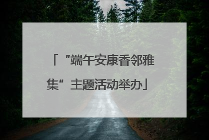 “端午安康香邻雅集”主题活动举办
