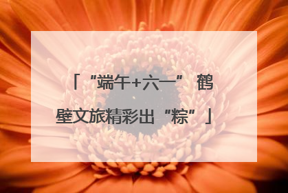 “端午+六一” 鹤壁文旅精彩出“粽”