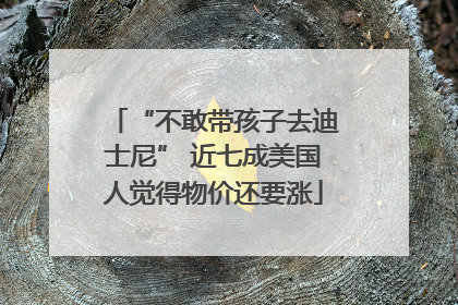 “不敢带孩子去迪士尼” 近七成美国人觉得物价还要涨