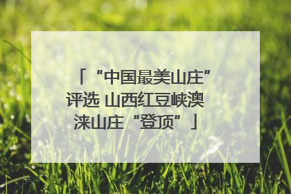 “中国最美山庄”评选 山西红豆峡澳涞山庄“登顶”