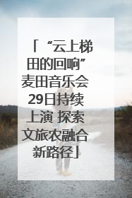 “云上梯田的回响”麦田音乐会29日持续上演 探索文旅农融合新路径