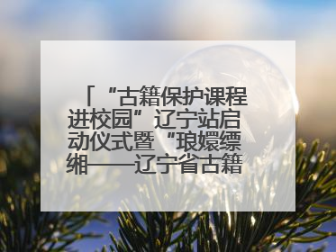 “古籍保护课程进校园”辽宁站启动仪式暨“琅嬛缥缃——辽宁省古籍重点保护单位成果展”在辽宁大学举行