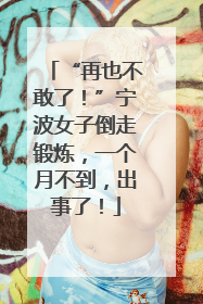 “再也不敢了！”宁波女子倒走锻炼，一个月不到，出事了！