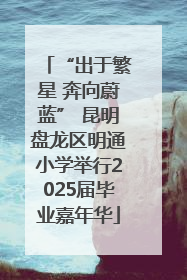 “出于繁星 奔向蔚蓝” 昆明盘龙区明通小学举行2025届毕业嘉年华