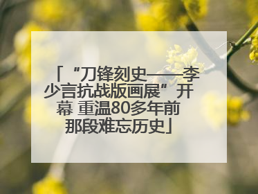 “刀锋刻史——李少言抗战版画展”开幕 重温80多年前那段难忘历史