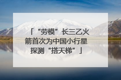 “劳模”长三乙火箭首次为中国小行星探测“搭天梯”