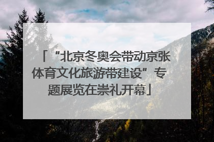 “北京冬奥会带动京张体育文化旅游带建设”专题展览在崇礼开幕