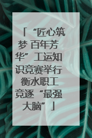 “匠心筑梦 百年芳华”工运知识竞赛举行 衡水职工竞逐“最强大脑”