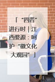 “四普”进行时｜江西婺源：呵护“徽文化大观园”