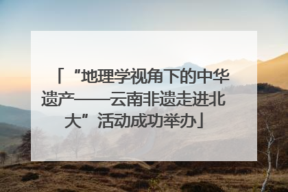 “地理学视角下的中华遗产——云南非遗走进北大”活动成功举办
