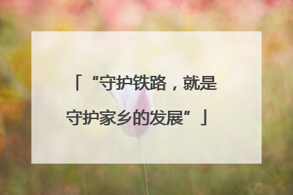 “守护铁路，就是守护家乡的发展”