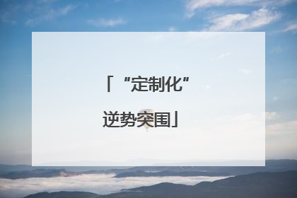 “定制化” 逆势突围