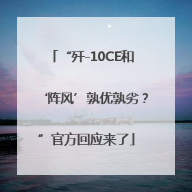 “歼-10CE和‘阵风’孰优孰劣？”官方回应来了