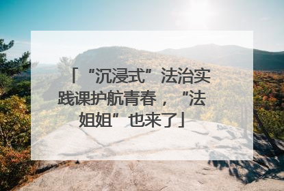 “沉浸式”法治实践课护航青春，“法姐姐”也来了