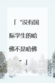 “没有国际学生的哈佛不是哈佛”