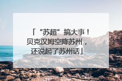 “苏超”搞大事！贝克汉姆空降苏州，还说起了苏州话