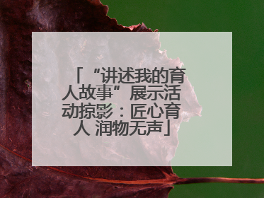 “讲述我的育人故事”展示活动掠影：匠心育人 润物无声