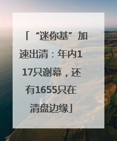 “迷你基”加速出清：年内117只谢幕，还有1655只在清盘边缘