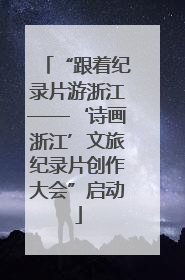 “跟着纪录片游浙江——‘诗画浙江’文旅纪录片创作大会”启动