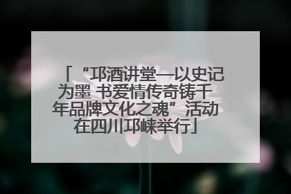 “邛酒讲堂—以史记为墨 书爱情传奇铸千年品牌文化之魂”活动在四川邛崃举行