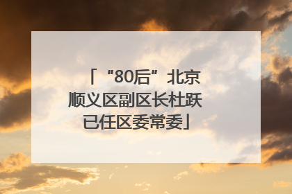 “80后”北京顺义区副区长杜跃已任区委常委