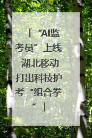 “AI监考员”上线 湖北移动打出科技护考“组合拳”