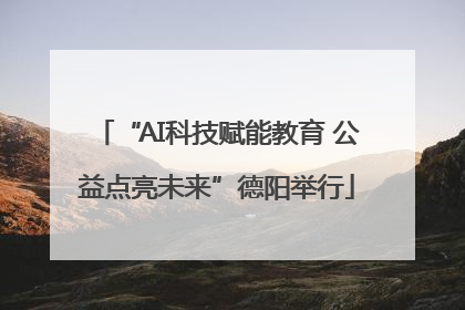 “AI科技赋能教育 公益点亮未来”德阳举行