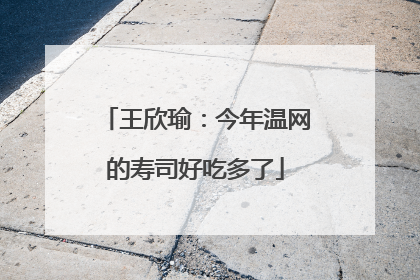 王欣瑜：今年温网的寿司好吃多了