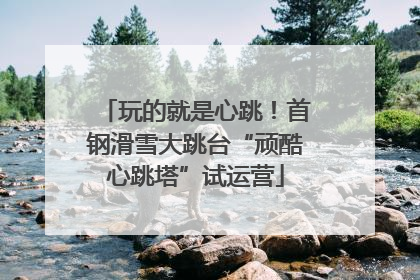 玩的就是心跳！首钢滑雪大跳台“顽酷心跳塔”试运营