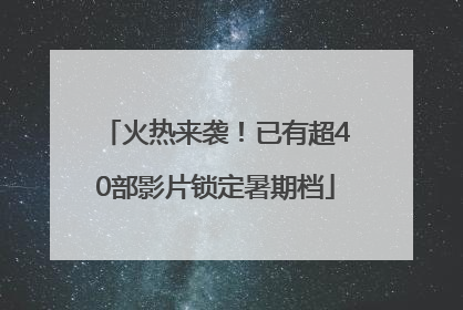 火热来袭！已有超40部影片锁定暑期档