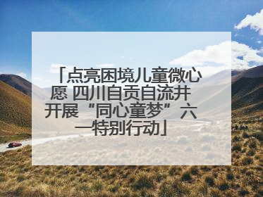 点亮困境儿童微心愿 四川自贡自流井开展“同心童梦”六一特别行动