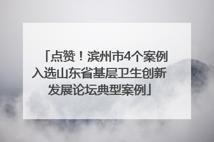 点赞！滨州市4个案例入选山东省基层卫生创新发展论坛典型案例