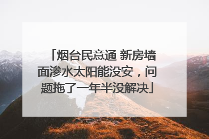 烟台民意通 新房墙面渗水太阳能没安，问题拖了一年半没解决