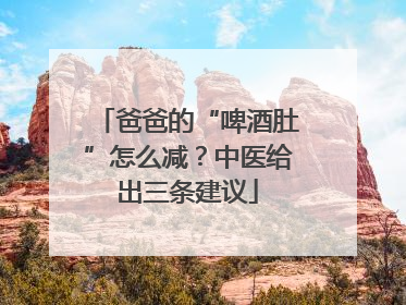 爸爸的“啤酒肚”怎么减？中医给出三条建议