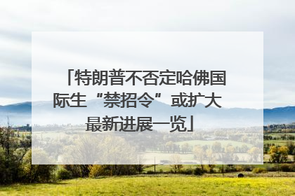 特朗普不否定哈佛国际生“禁招令”或扩大 最新进展一览