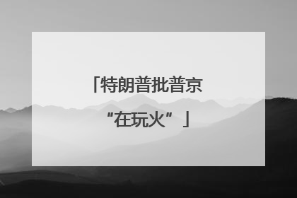 特朗普批普京“在玩火”