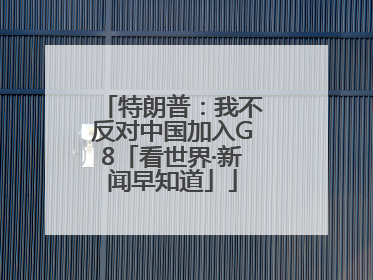 特朗普：我不反对中国加入G8「看世界·新闻早知道」