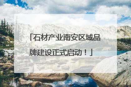 石材产业南安区域品牌建设正式启动！