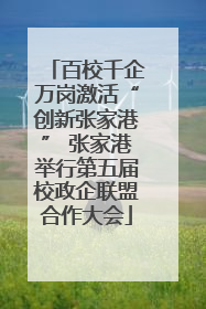 百校千企万岗激活“创新张家港” 张家港举行第五届校政企联盟合作大会