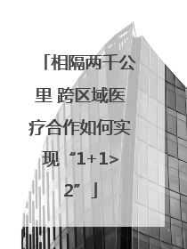 相隔两千公里 跨区域医疗合作如何实现“1+1>2”