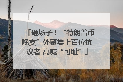 砸场子！“特朗普币晚宴”外聚集上百位抗议者 高喊“可耻”