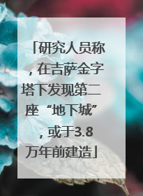 研究人员称，在吉萨金字塔下发现第二座“地下城”，或于3.8万年前建造